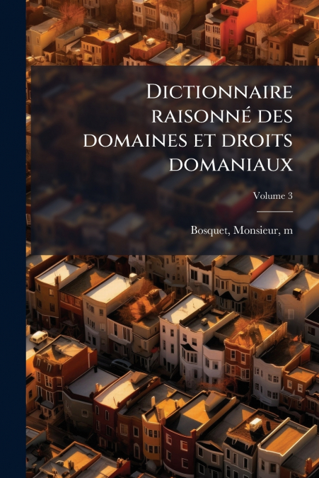 Dictionnaire raisonné des domaines et droits domaniaux; Volume 3