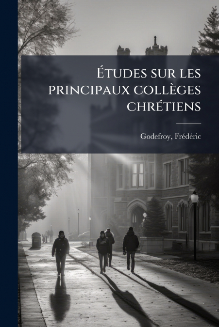 Études sur les principaux collèges chrétiens