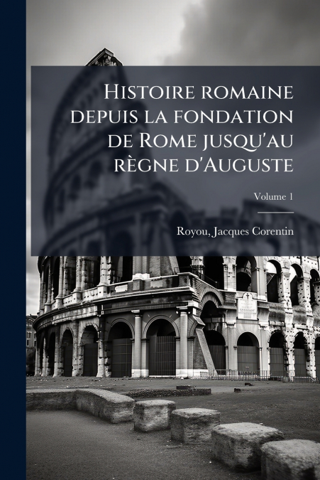 Histoire romaine depuis la fondation de Rome jusqu’au règne d’Auguste; Volume 1