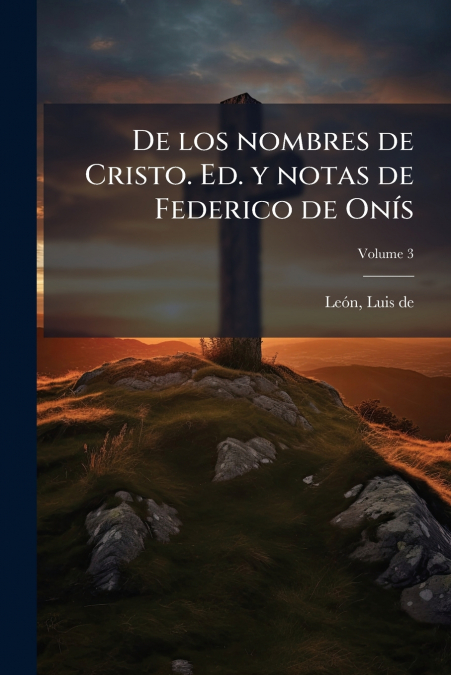 De los nombres de Cristo. Ed. y notas de Federico de Onís; Volume 3