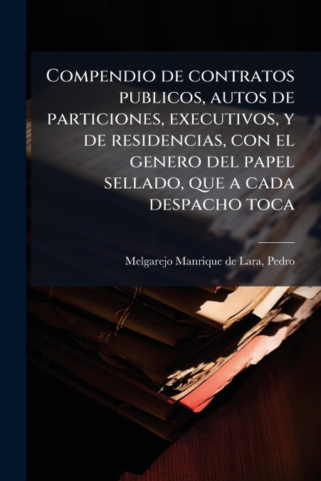 Compendio de contratos publicos, autos de particiones, executivos, y de residencias, con el genero del papel sellado, que a cada despacho toca