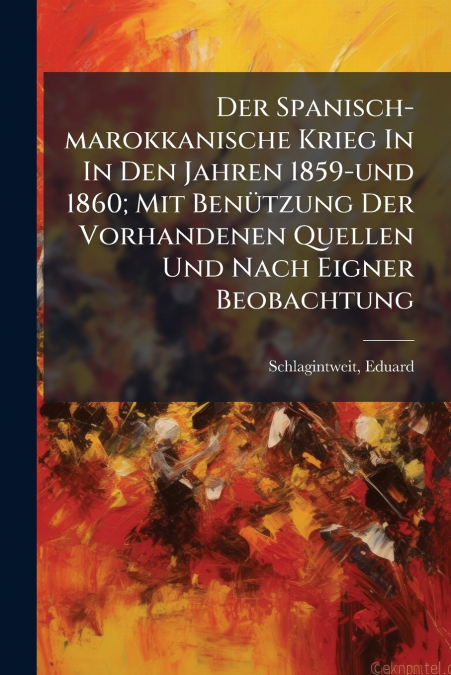 Der Spanisch-marokkanische Krieg In In Den Jahren 1859-und 1860; Mit Benützung Der Vorhandenen Quellen Und Nach Eigner Beobachtung