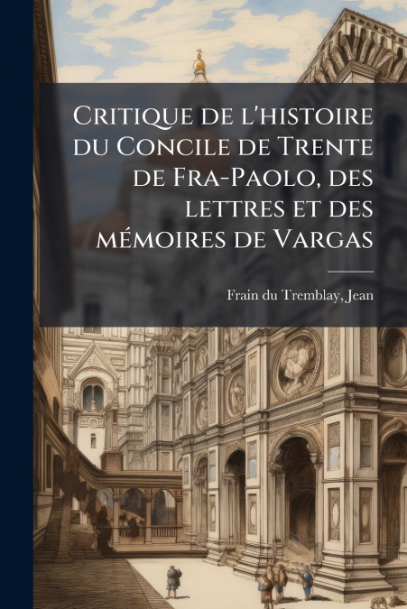Critique de l’histoire du Concile de Trente de Fra-Paolo, des lettres et des mémoires de Vargas