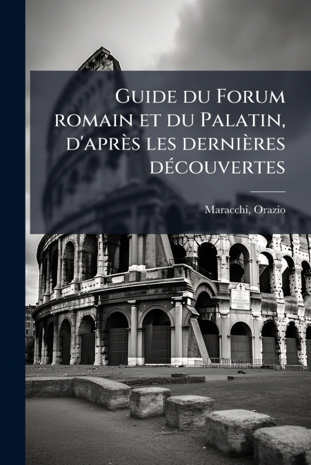 Guide du Forum romain et du Palatin, d’après les dernières découvertes