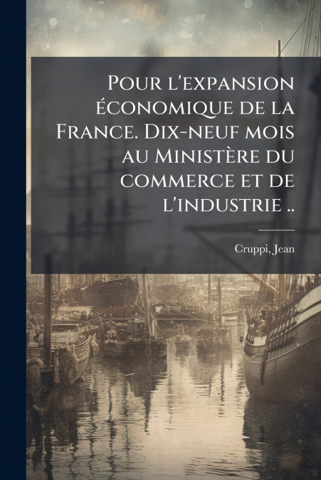 Pour l’expansion économique de la France. Dix-neuf mois au Ministère du commerce et de l’industrie ..