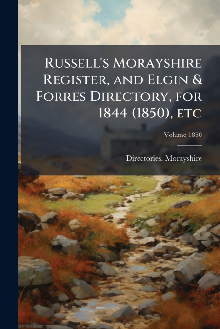 Russell’s Morayshire Register, and Elgin & Forres Directory, for 1844 (1850), etc; Volume 1850