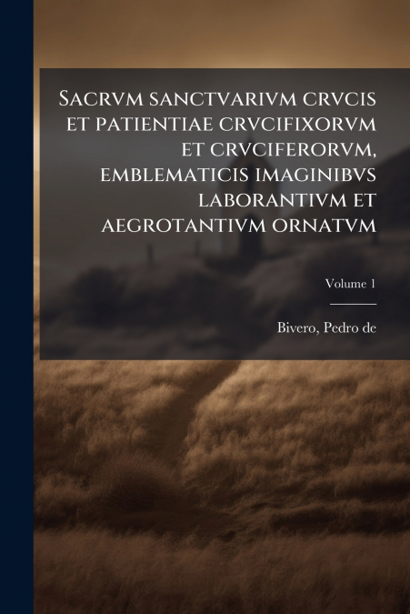 Sacrvm sanctvarivm crvcis et patientiae crvcifixorvm et crvciferorvm, emblematicis imaginibvs laborantivm et aegrotantivm ornatvm