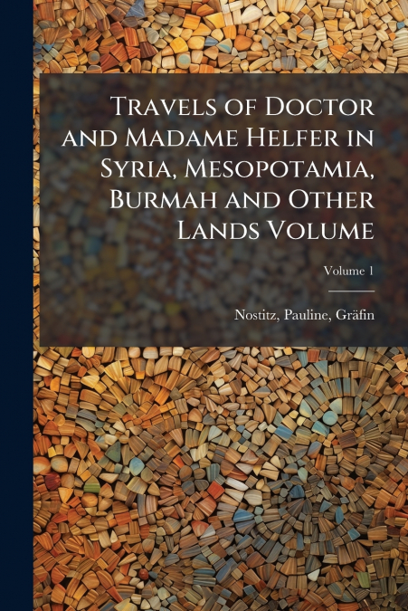 Travels of Doctor and Madame Helfer in Syria, Mesopotamia, Burmah and Other Lands Volume; Volume 1