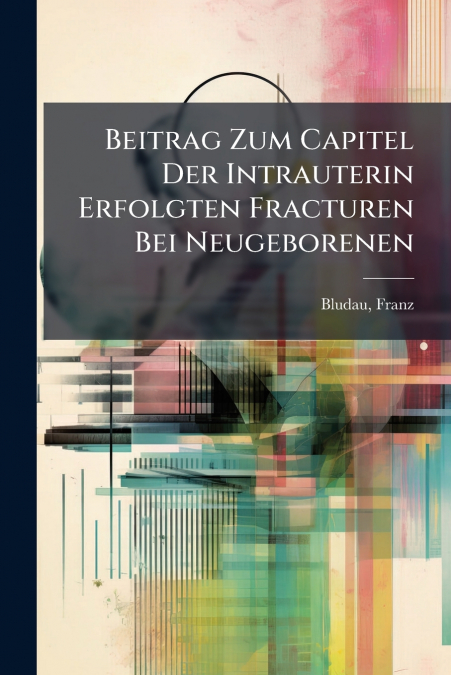 Beitrag Zum Capitel Der Intrauterin Erfolgten Fracturen Bei Neugeborenen