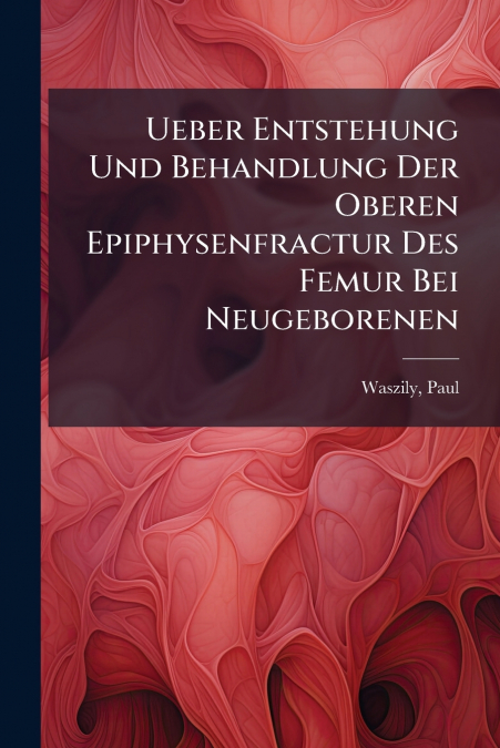 Ueber Entstehung Und Behandlung Der Oberen Epiphysenfractur Des Femur Bei Neugeborenen