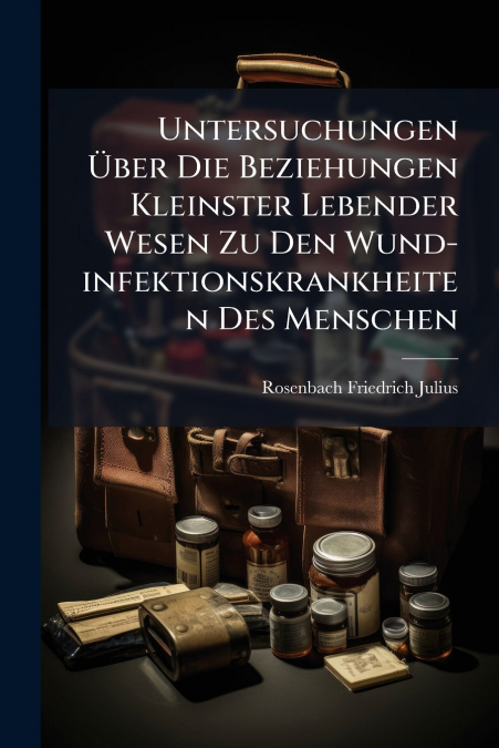 Untersuchungen Über Die Beziehungen Kleinster Lebender Wesen Zu Den Wund-infektionskrankheiten Des Menschen