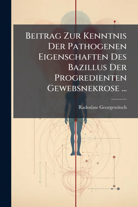 Beitrag Zur Kenntnis Der Pathogenen Eigenschaften Des Bazillus Der Progredienten Gewebsnekrose ...