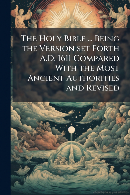 The Holy Bible ... Being the Version set Forth A.D. 1611 Compared With the Most Ancient Authorities and Revised