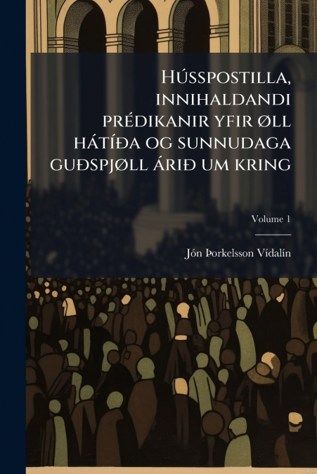 Hússpostilla, innihaldandi prédikanir yfir øll hátíða og sunnudaga guðspjøll árið um kring; Volume 1