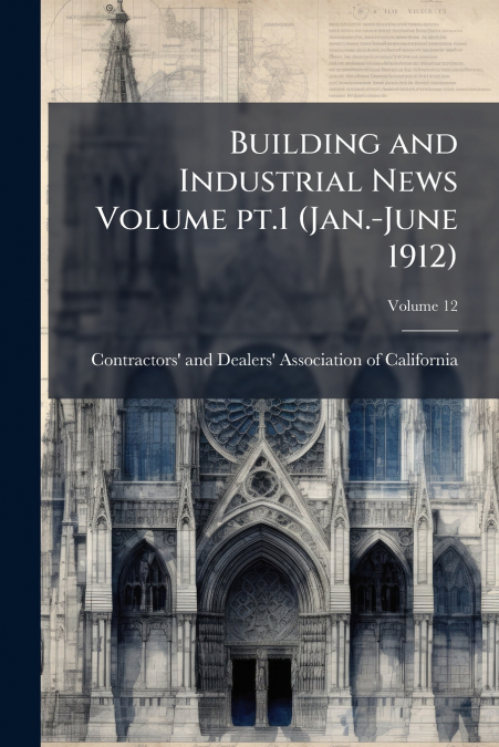 Building and Industrial News Volume pt.1 (Jan.-June 1912); Volume 12
