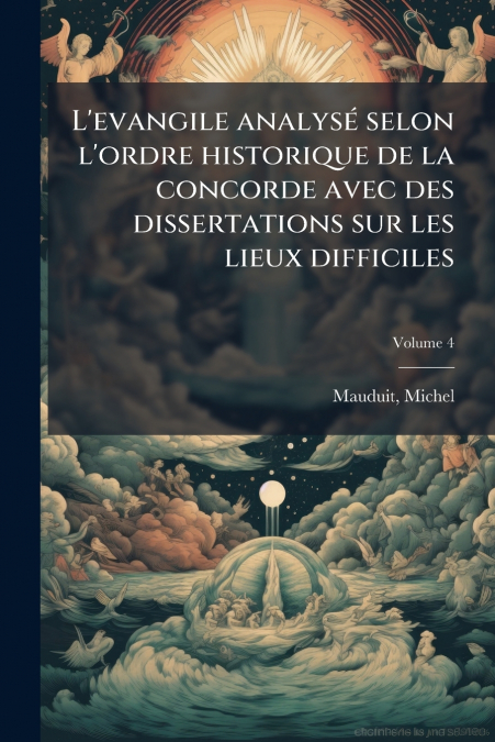 L’evangile analysé selon l’ordre historique de la concorde avec des dissertations sur les lieux difficiles; Volume 4