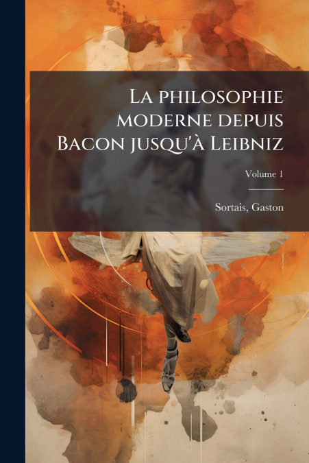 La philosophie moderne depuis Bacon jusqu’à Leibniz