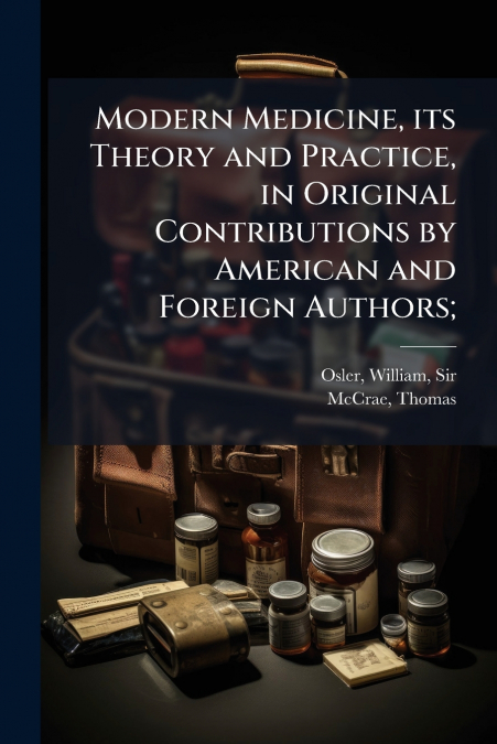 Modern Medicine, its Theory and Practice, in Original Contributions by American and Foreign Authors;