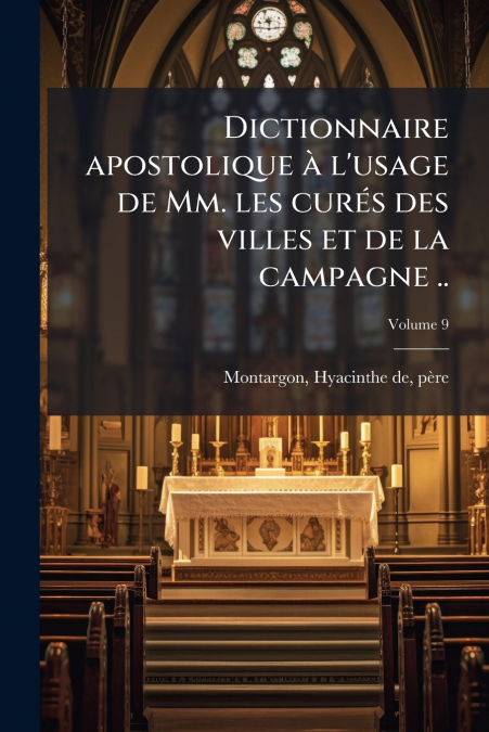 Dictionnaire apostolique à l’usage de Mm. les curés des villes et de la campagne ..; Volume 9