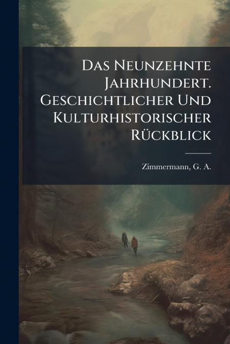 Das Neunzehnte Jahrhundert. Geschichtlicher Und Kulturhistorischer Rückblick