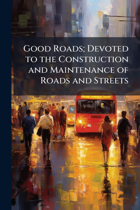 Good Roads; Devoted to the Construction and Maintenance of Roads and Streets
