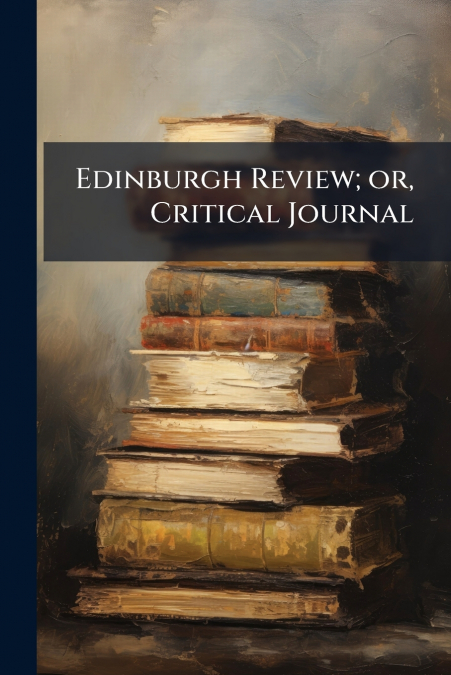 Edinburgh Review; or, Critical Journal