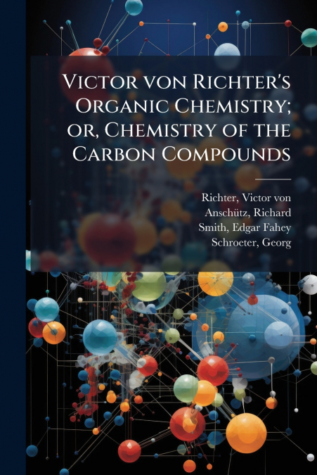 Victor von Richter’s Organic Chemistry; or, Chemistry of the Carbon Compounds