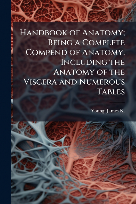 Handbook of Anatomy; Being a Complete Compend of Anatomy, Including the Anatomy of the Viscera and Numerous Tables