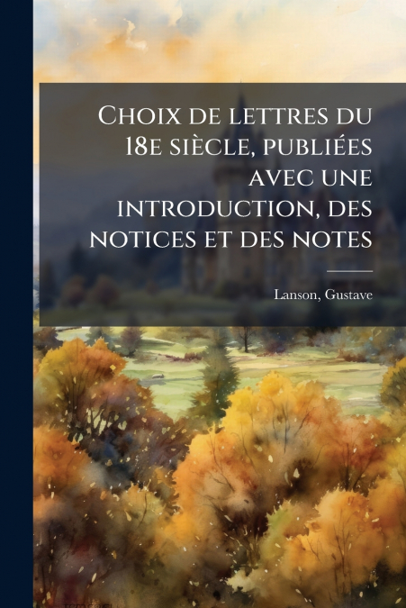 Choix de lettres du 18e siècle, publiées avec une introduction, des notices et des notes