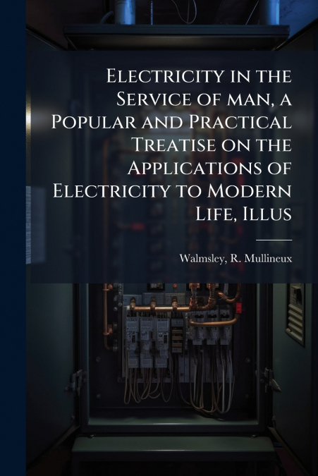 Electricity in the Service of man, a Popular and Practical Treatise on the Applications of Electricity to Modern Life, Illus