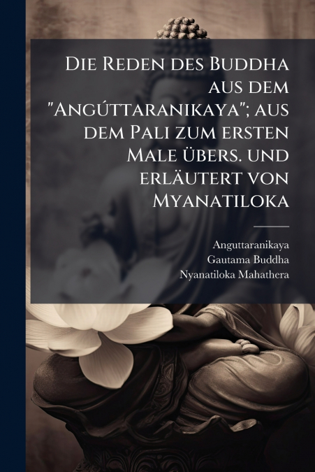 Die Reden des Buddha aus dem 'Angúttaranikaya'; aus dem Pali zum ersten Male übers. und erläutert von Myanatiloka
