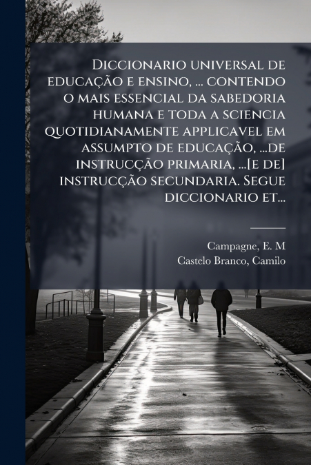 Diccionario universal de educação e ensino, ... contendo o mais essencial da sabedoria humana e toda a sciencia quotidianamente applicavel em assumpto de educação, ...de instrucção primaria, ...[e de]