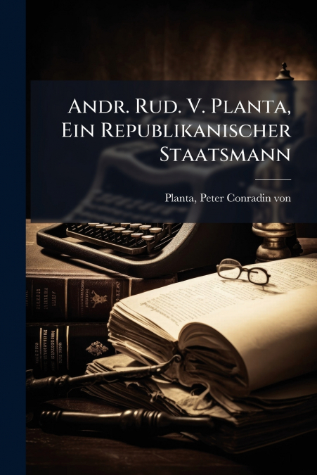 Andr. Rud. V. Planta, Ein Republikanischer Staatsmann