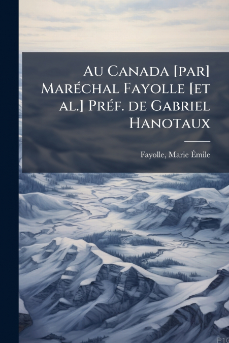 Au Canada [par] Maréchal Fayolle [et al.] Préf. de Gabriel Hanotaux