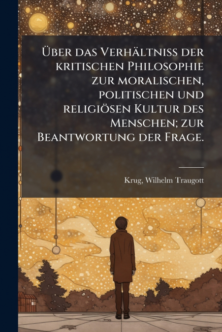 Über das Verhältniss der kritischen Philosophie zur moralischen, politischen und religiösen Kultur des Menschen; zur Beantwortung der Frage.