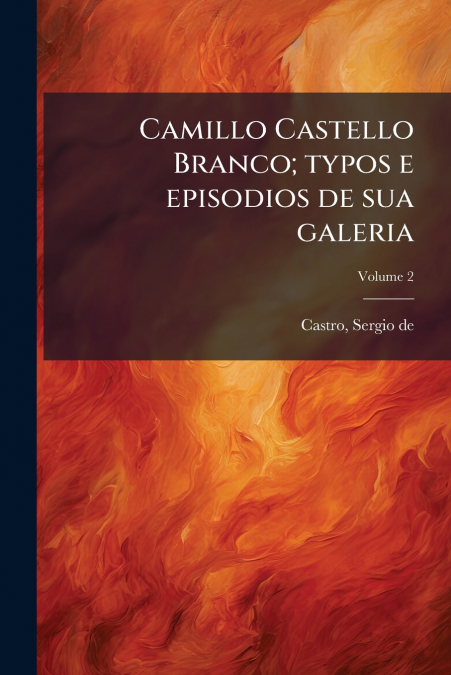 Camillo Castello Branco; typos e episodios de sua galeria; Volume 2