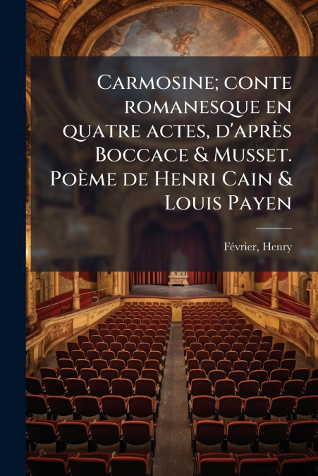 Carmosine; conte romanesque en quatre actes, d’après Boccace & Musset. Poème de Henri Cain & Louis Payen