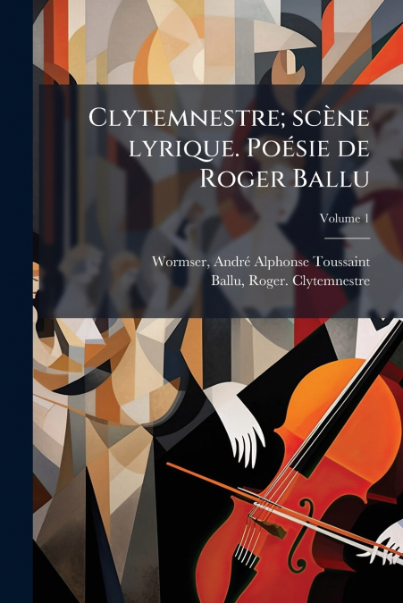 Clytemnestre; scène lyrique. Poésie de Roger Ballu; Volume 1