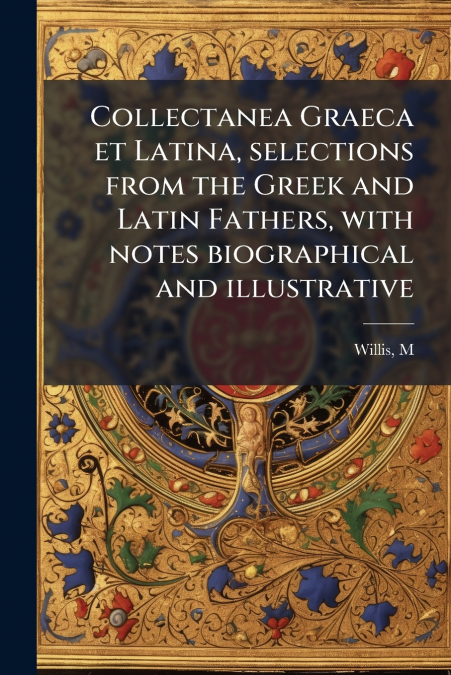 Collectanea Graeca et Latina, selections from the Greek and Latin Fathers, with notes biographical and illustrative