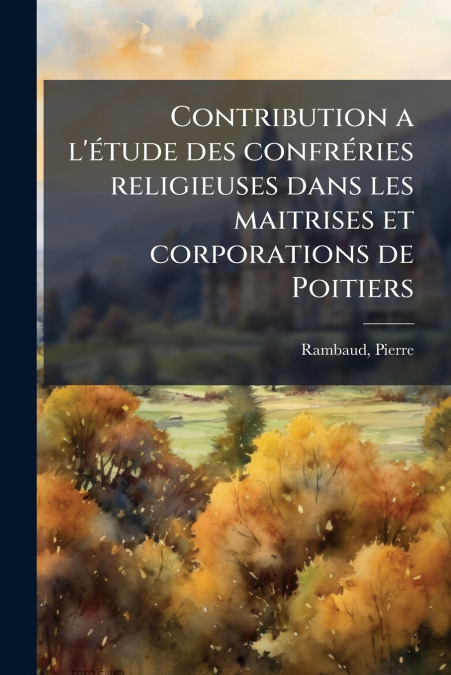 Contribution a l’étude des confréries religieuses dans les maitrises et corporations de Poitiers