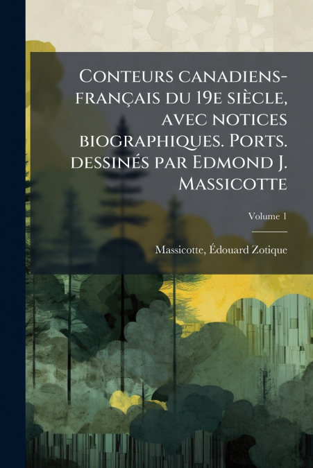 Conteurs canadiens-français du 19e siècle, avec notices biographiques. Ports. dessinés par Edmond J. Massicotte; Volume 1