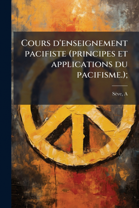 Cours d’enseignement pacifiste (principes et applications du pacifisme.);