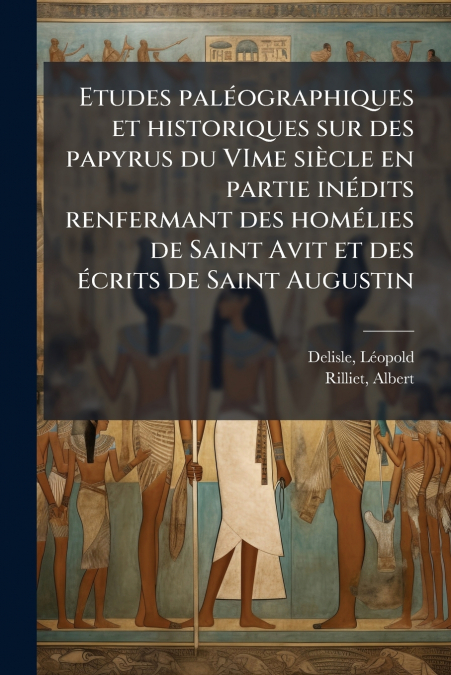 Etudes paléographiques et historiques sur des papyrus du VIme siècle en partie inédits renfermant des homélies de Saint Avit et des écrits de Saint Augustin