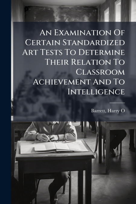 An Examination Of Certain Standardized Art Tests To Determine Their Relation To Classroom Achievement And To Intelligence