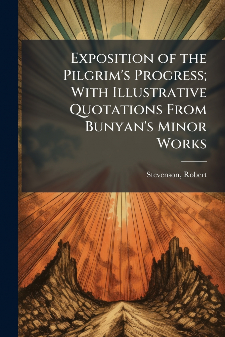 Exposition of the Pilgrim’s Progress; With Illustrative Quotations From Bunyan’s Minor Works