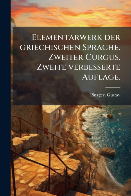 Elementarwerk der griechischen Sprache. Zweiter Curgus. Zweite verbesserte Auflage.