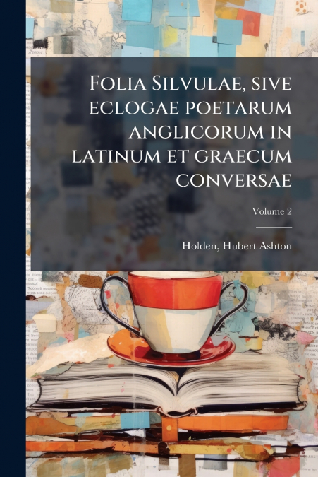 Folia Silvulae, sive eclogae poetarum anglicorum in latinum et graecum conversae; Volume 2