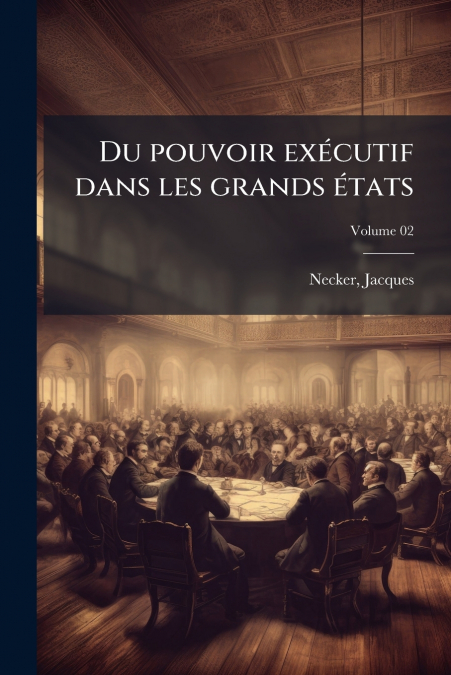 Du pouvoir exécutif dans les grands états; Volume 02