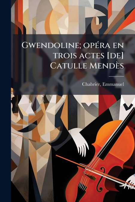 Gwendoline; opéra en trois actes [de] Catulle Mendès