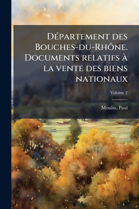 Département des Bouches-du-Rhône. Documents relatifs à la vente des biens nationaux; Volume 2